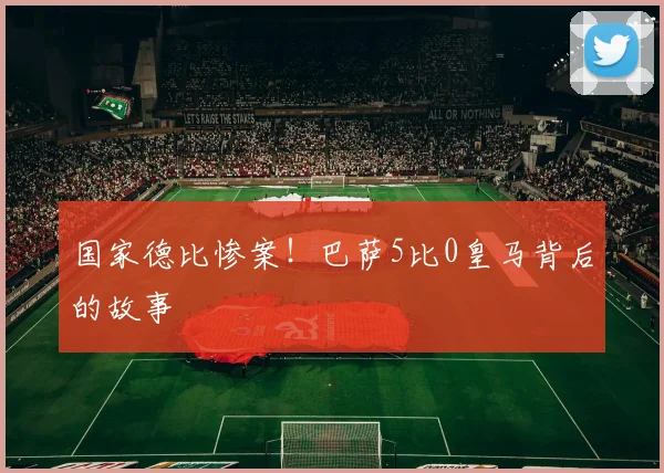 国家德比惨案！巴萨5比0皇马背后的故事