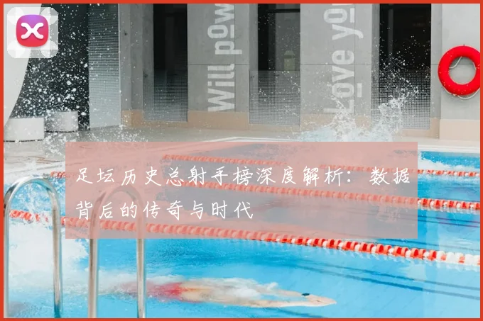 足坛历史总射手榜深度解析：数据背后的传奇与时代