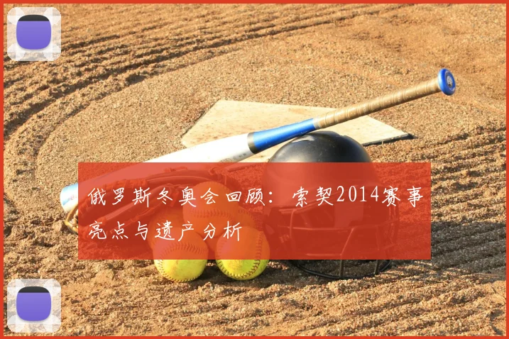 俄罗斯冬奥会回顾：索契2014赛事亮点与遗产分析