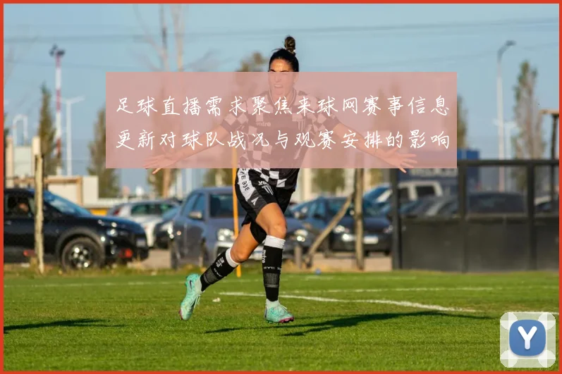 足球直播需求聚焦来球网赛事信息更新对球队战况与观赛安排的影响