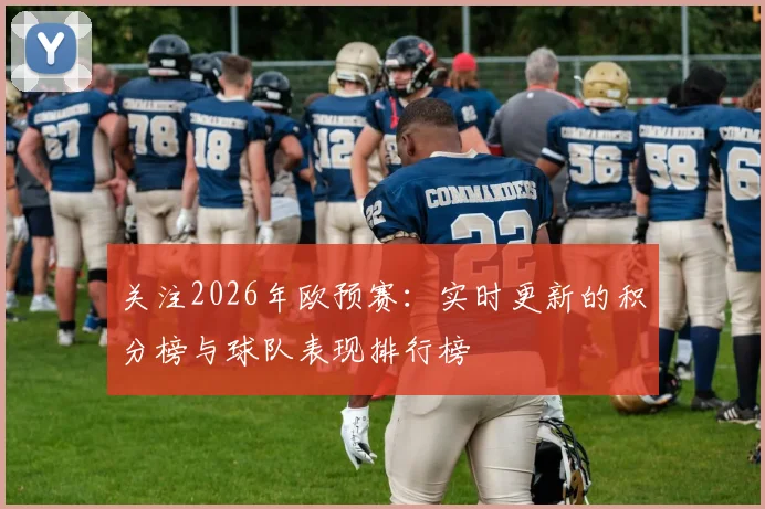 关注2026年欧预赛：实时更新的积分榜与球队表现排行榜