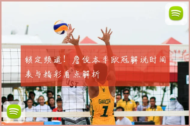 锁定频道!詹俊本季欧冠解说时间表与精彩看点解析