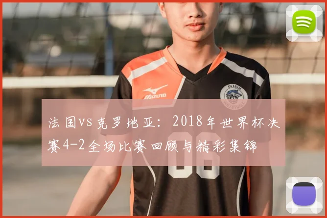 法国vs克罗地亚：2018年世界杯决赛4-2全场比赛回顾与精彩集锦