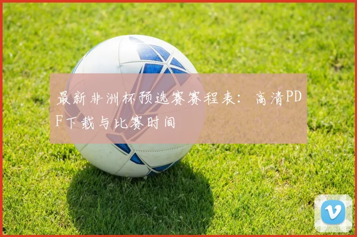最新非洲杯预选赛赛程表：高清PDF下载与比赛时间