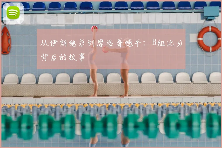 从伊朗绝杀到摩洛哥憾平：B组比分背后的故事