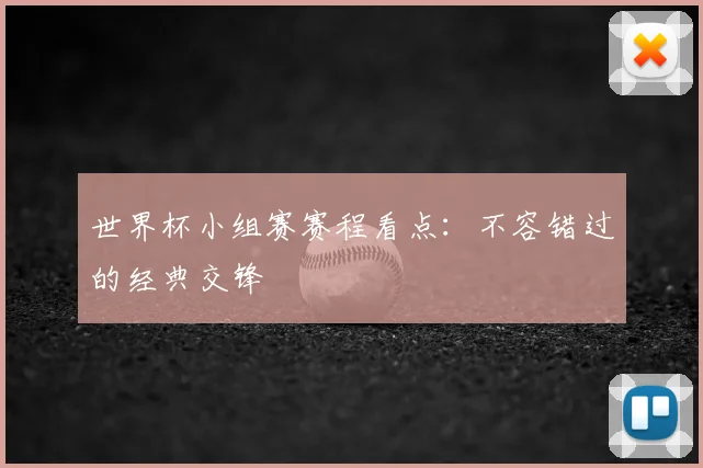 世界杯小组赛赛程看点：不容错过的经典交锋