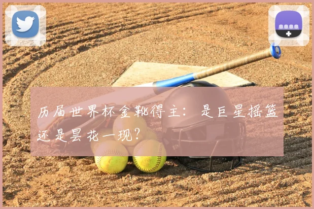 历届世界杯金靴得主:是巨星摇篮还是昙花一现?