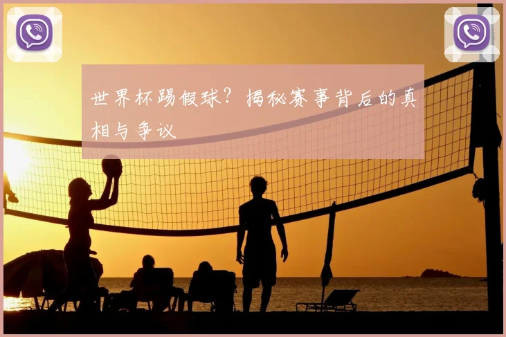 世界杯踢假球？揭秘赛事背后的真相与争议