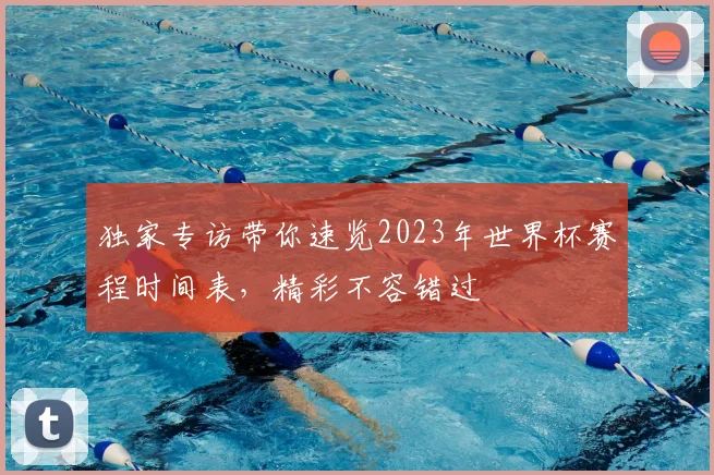 独家专访带你速览2023年世界杯赛程时间表，精彩不容错过