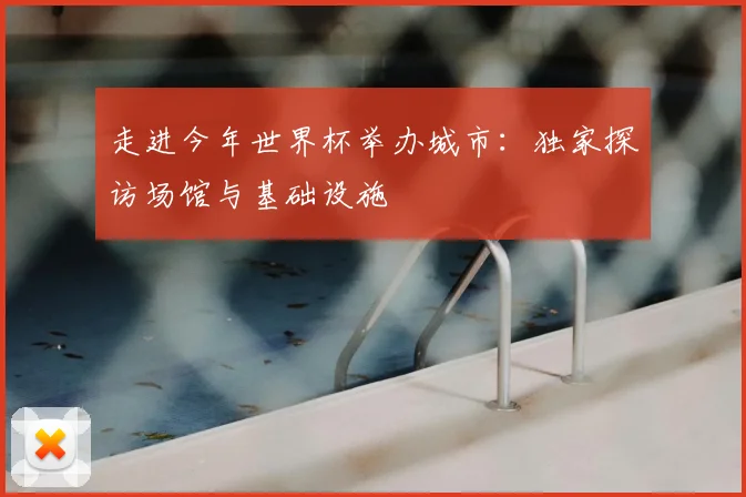 走进今年世界杯举办城市:独家探访场馆与基础设施