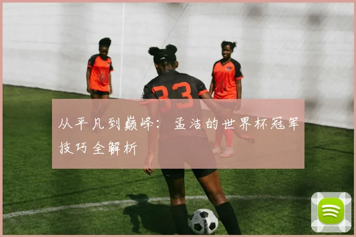 从平凡到巅峰：孟洁的世界杯冠军技巧全解析