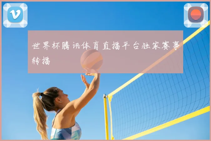 世界杯腾讯体育直播平台独家赛事转播
