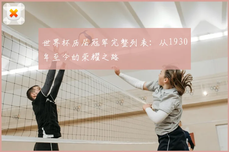 世界杯历届冠军完整列表：从1930年至今的荣耀之路