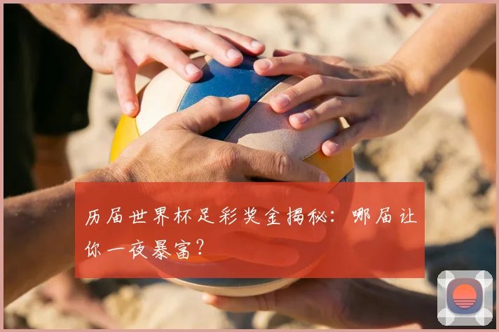 历届世界杯足彩奖金揭秘：哪届让你一夜暴富？