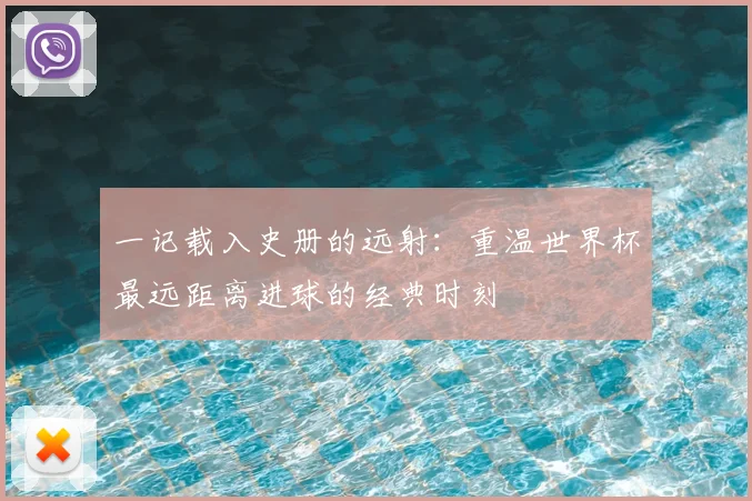 一记载入史册的远射:重温世界杯最远距离进球的经典时刻