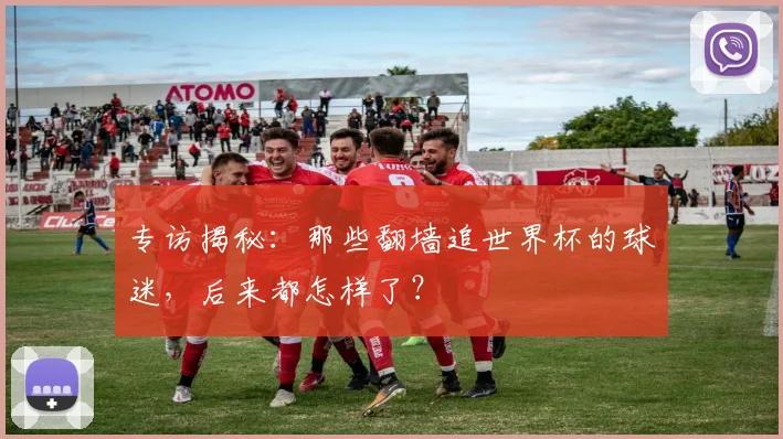 专访揭秘：那些翻墙追世界杯的球迷，后来都怎样了？