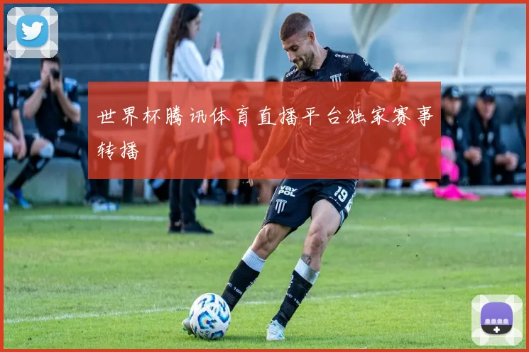 世界杯腾讯体育直播平台独家赛事转播