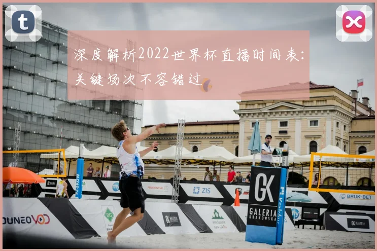 深度解析2022世界杯直播时间表:关键场次不容错过