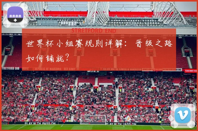 世界杯小组赛规则详解：晋级之路如何铺就？