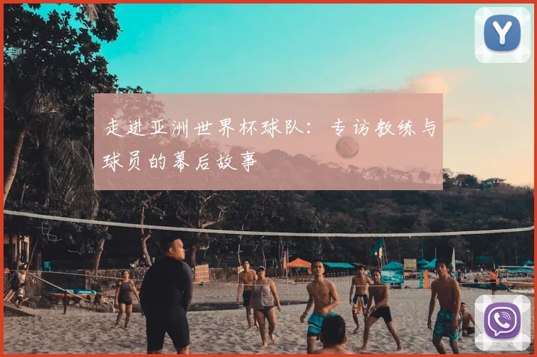走进亚洲世界杯球队：专访教练与球员的幕后故事
