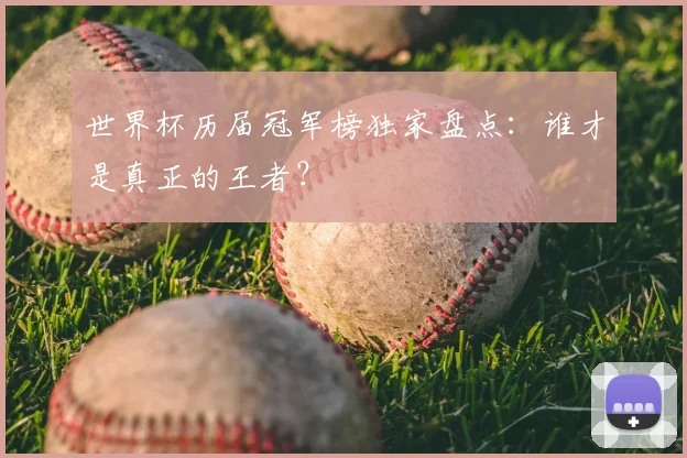 世界杯历届冠军榜独家盘点:谁才是真正的王者?
