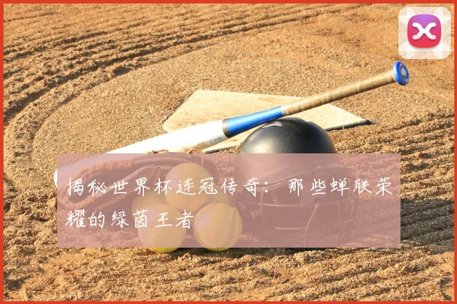 揭秘世界杯连冠传奇：那些蝉联荣耀的绿茵王者