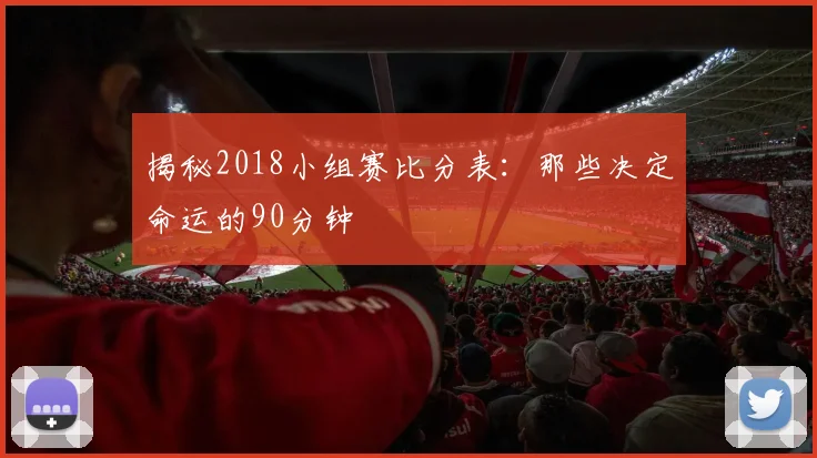 揭秘2018小组赛比分表:那些决定命运的90分钟